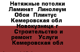 Натяжные потолки, Ламинат, Линолеум, Обои, Плинтус. - Кемеровская обл., Новокузнецк г. Строительство и ремонт » Услуги   . Кемеровская обл.